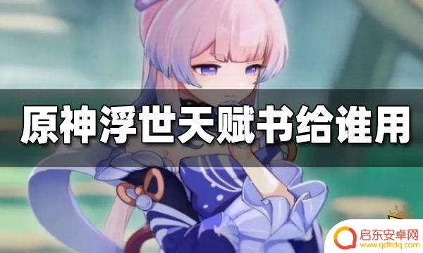 原神浮世给谁用 浮世天赋书开放时间是什么时候