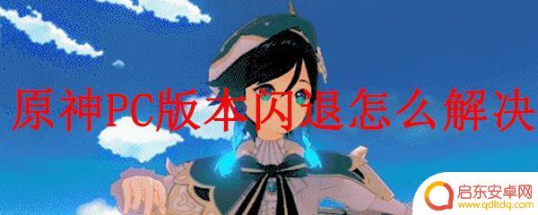 原神pc端登录为什么闪退 原神PC版本闪退解决方法