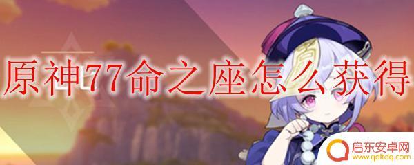 原神七七命之座怎么获得 原神77命之座获得攻略分享