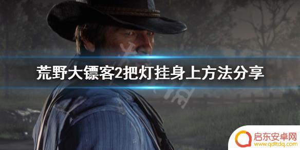 荒野大镖客2怎么给马匹安装灯 荒野大镖客2 如何把灯挂在角色身上