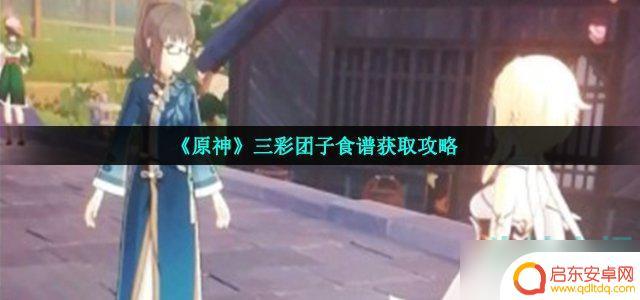 原神如何做三彩团子任务 《原神》三彩团子食谱怎么获取