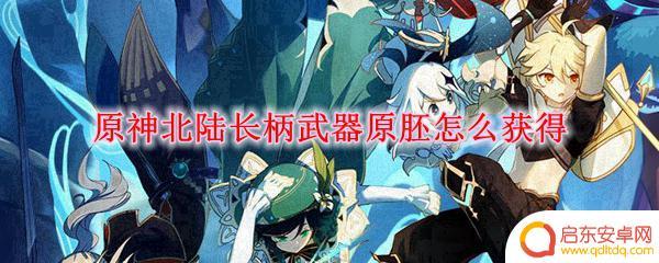 原神北陆长柄武器原胚在哪里找 原神北陆长柄武器原胚获得攻略