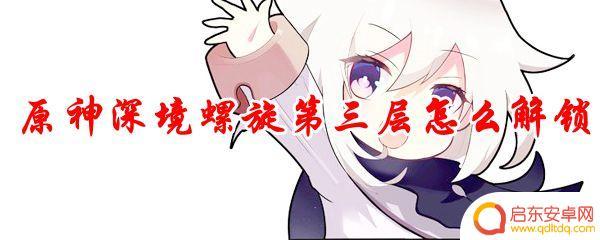 原神怎么解锁深境螺旋 原神深境螺旋第三层解锁条件是什么