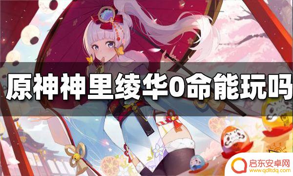 原神零命神里绫华值得抽吗 原神神里绫华0命能玩吗攻略