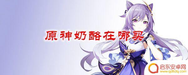 原神芝士哪里获得最多 原神奶酪在哪里可以购买