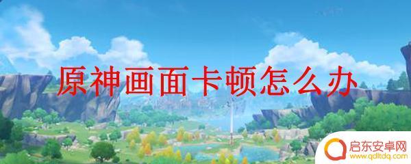 原神卡顿 原神画面卡顿解决方法