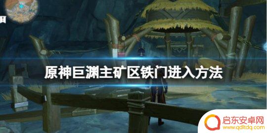 原神巨渊主矿区铁门什么开 如何打开《原神》巨渊主矿区的铁门