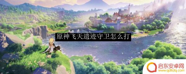原神飞天导弹怎么打 原神飞天遗迹守卫打不过怎么办