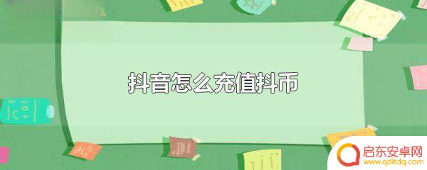 安卓版抖音充抖币(抖音安卓版)