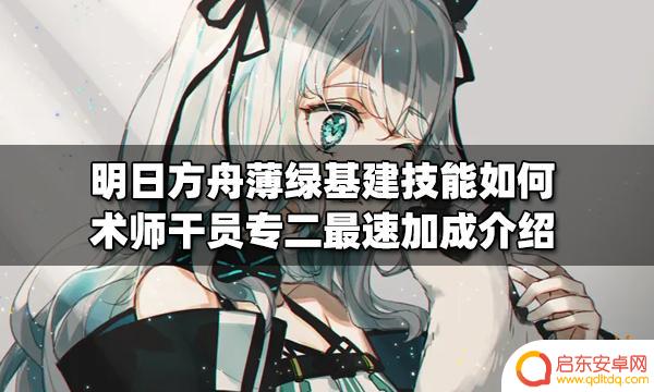 明日方舟基建地质学 明日方舟薄绿基建技能如何提升