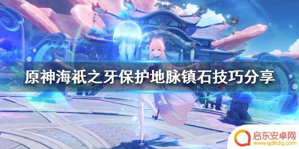 原神海底之牙 海祇之牙保护地脉镇石的技巧分享