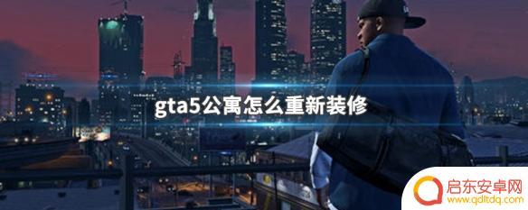gta5家装修 GTA5公寓装修攻略