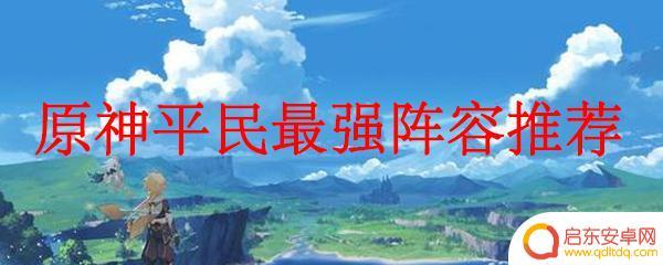 原神推荐阵容平民 原神平民最强阵容升级路线