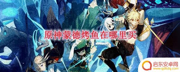 原神中蒙德烤鱼怎么做 原神蒙德烤鱼店铺地址