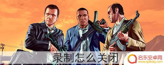gta5线上怎么取消录制 GTA5录制关闭方法