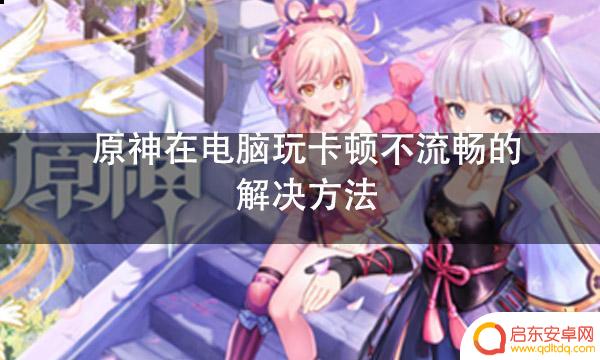 电脑玩原神卡屏 提高原神电脑流畅度的方法