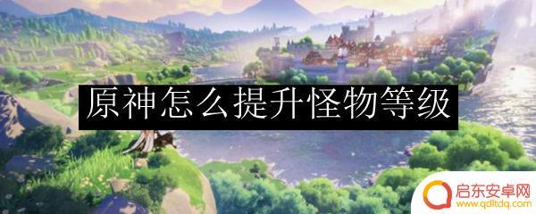 原神讨伐的怪等级如何提高 原神提升怪物等级攻略