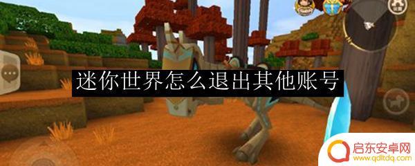 迷你世界怎么能退出账号 怎么在迷你世界里退出其他账号