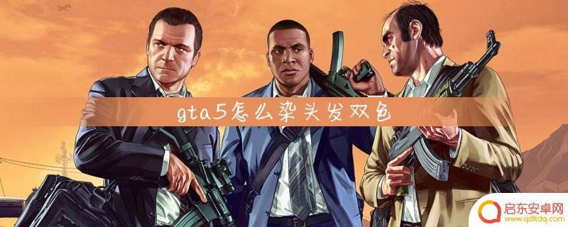 gta5头发怎么染成渐变色 GTA5角色染头发双色的方法