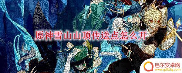原神雪山地道图 原神雪山山顶传送点怎么获取