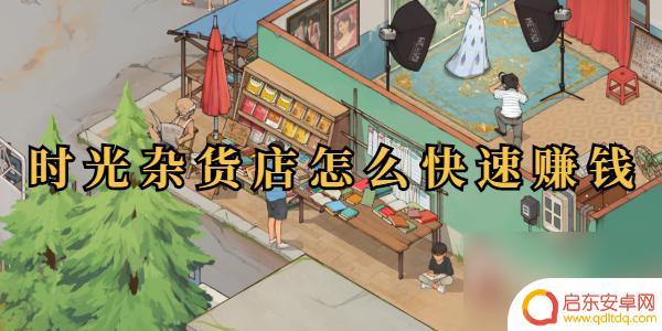时光杂货店怎么提高收入 时光杂货店快速赚钱技巧
