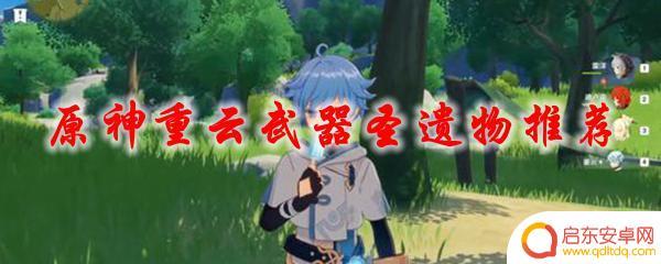 原神的重云用什么圣遗物 原神重云武器圣遗物怎么升级