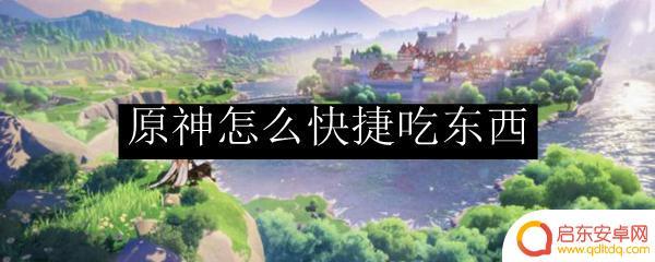原神战斗中怎么吃东西 原神快捷吃东西的方法