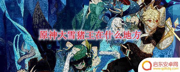 原神的雪猪在哪里？如何快速找到雪猪的位置？