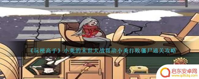 玩梗高手帮助小美打败僵尸攻略 《玩梗高手》小美的末世大战攻略