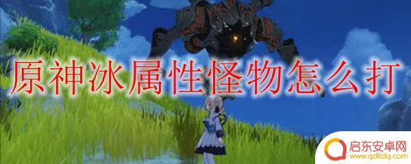 原神冰属性如何打 原神冰属性怪物弱点和攻略