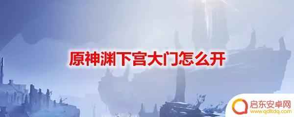 原神如何开启渊下宫 原神渊下宫大门怎么解谜