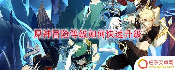 原神怎么升冒险等级快 原神冒险等级快速升级攻略