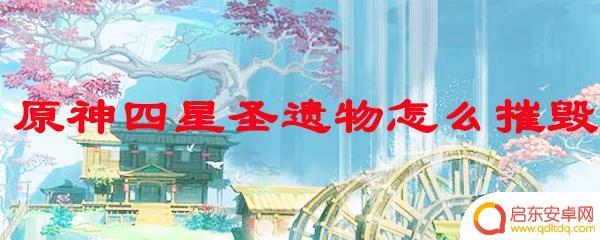 原神怎么摧毁圣遗物 怎样摧毁原神四星圣遗物