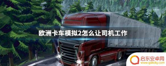 欧洲卡车怎么让驾驶员赚钱 欧洲卡车模拟2司机如何工作