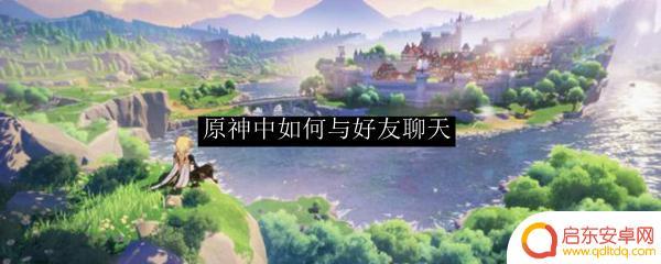 原神怎么发起好友对话？快速教程帮助你轻松完成！