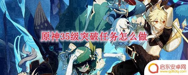 原神35级突破任务打哪个 原神35级突破任务怎么完成