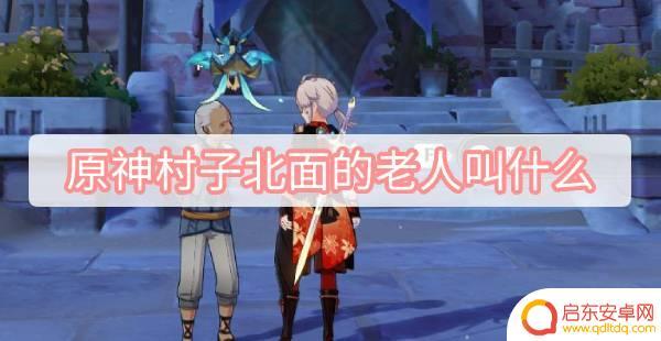 原神老人 原神村子北面老人叫什么名字