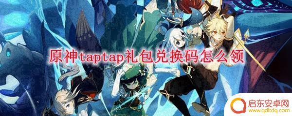 tap原神礼包码什么东西 原神taptap礼包兑换码兑换步骤
