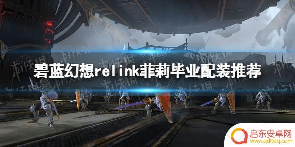 碧蓝幻想relink菲莉配装 《碧蓝幻想Relink》菲莉毕业装备推荐