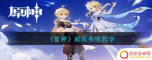 原神账号邮箱怎么换绑 《原神》邮箱绑定教程