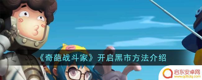 奇葩战斗家如何如何开启黑市? 奇葩战斗家黑市商店解锁方法