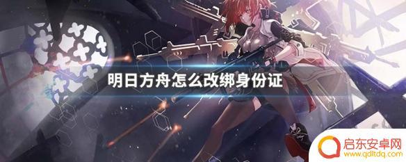 明日方舟提供身份证 明日方舟身份证绑定怎么解绑