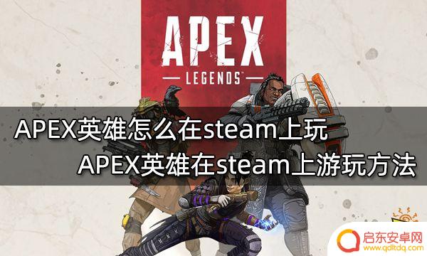apex怎么邀请steam APEX英雄怎么在steam上下载