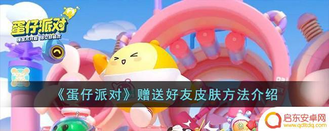 蛋仔派对如何送皮肤 《蛋仔派对》如何赠送好友皮肤