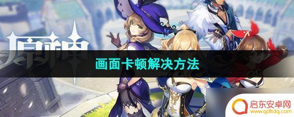 原神极低画质还卡 解决《原神》游戏画面卡顿的方法