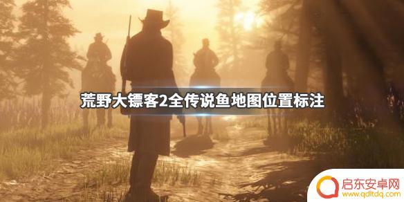 荒野大镖客2反复钓传说鱼 荒野大镖客2 传说鱼地图位置