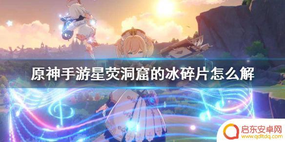原神星荧洞窟碎片有保护罩 原神手游星荧洞窟冰碎片护罩怎么破解