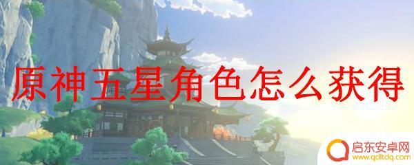 原神除了祈愿怎么获得角色 原神如何快速获得五星角色