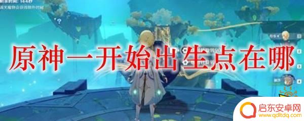 原神最开始的地方 原神游戏一开始出生点在哪里找