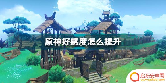 原神手游如何提高好感度 原神好感度提升方式2022